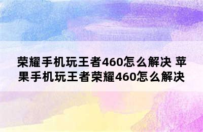 荣耀手机玩王者460怎么解决 苹果手机玩王者荣耀460怎么解决